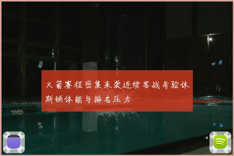 火箭赛程密集来袭连续客战考验休斯顿体能与排名压力