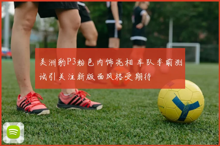 美洲豹P3粉色内饰亮相 车队季前测试引关注新版面风格受期待