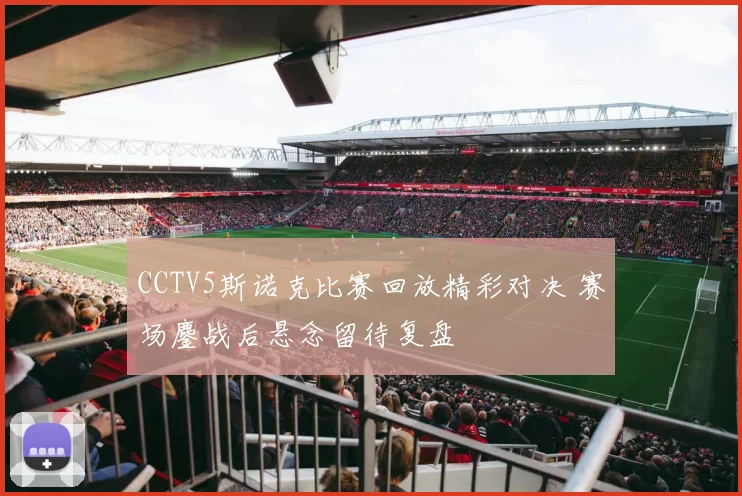 CCTV5斯诺克比赛回放精彩对决 赛场鏖战后悬念留待复盘