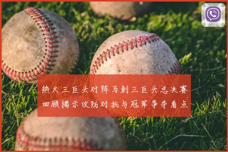 热火三巨头对阵马刺三巨头总决赛回顾揭示攻防对抗与冠军争夺看点