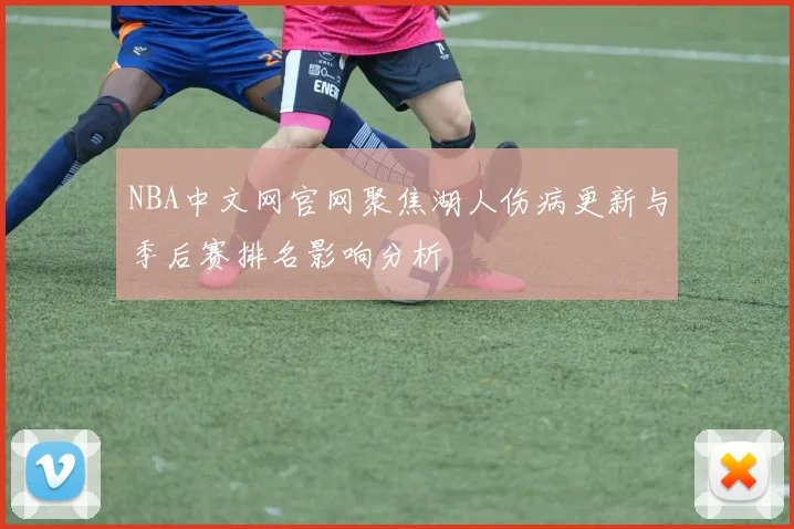NBA中文网官网聚焦湖人伤病更新与季后赛排名影响分析