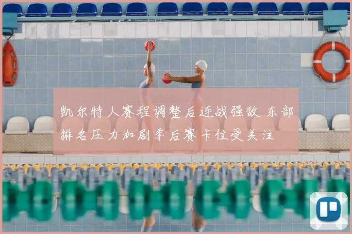 凯尔特人赛程调整后连战强敌 东部排名压力加剧季后赛卡位受关注