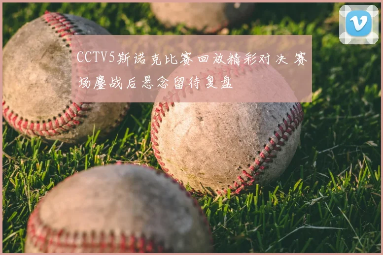 CCTV5斯诺克比赛回放精彩对决 赛场鏖战后悬念留待复盘