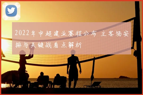 2022年中超建业赛程公布 主客场安排与关键战看点解析