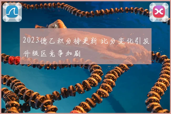 2023德乙积分榜更新 比分变化引发升级区竞争加剧