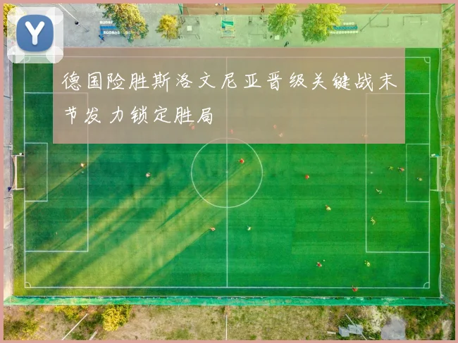 德国险胜斯洛文尼亚晋级关键战末节发力锁定胜局