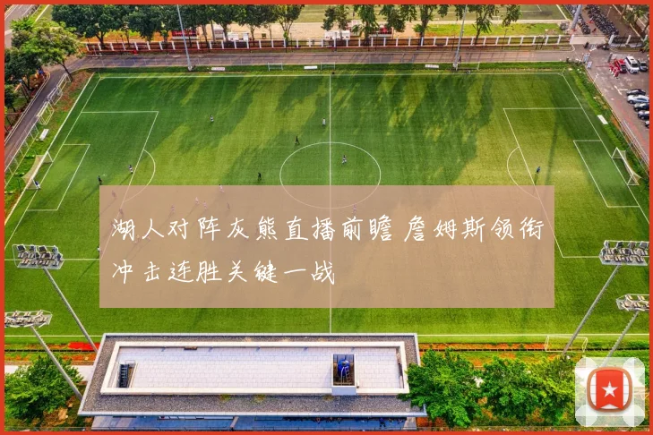 湖人对阵灰熊直播前瞻 詹姆斯领衔冲击连胜关键一战