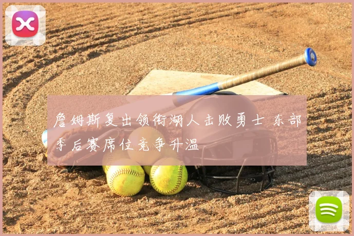 詹姆斯复出领衔湖人击败勇士 东部季后赛席位竞争升温