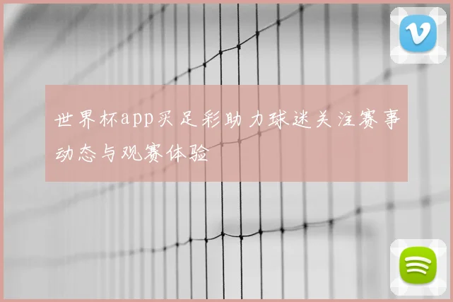 世界杯app买足彩助力球迷关注赛事动态与观赛体验