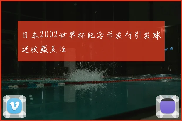 日本2002世界杯纪念币发行引发球迷收藏关注